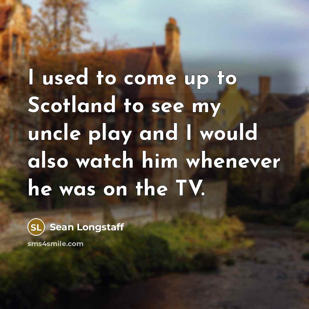 “I used to come up to Scotland to see my…” quote by Sean Longstaff