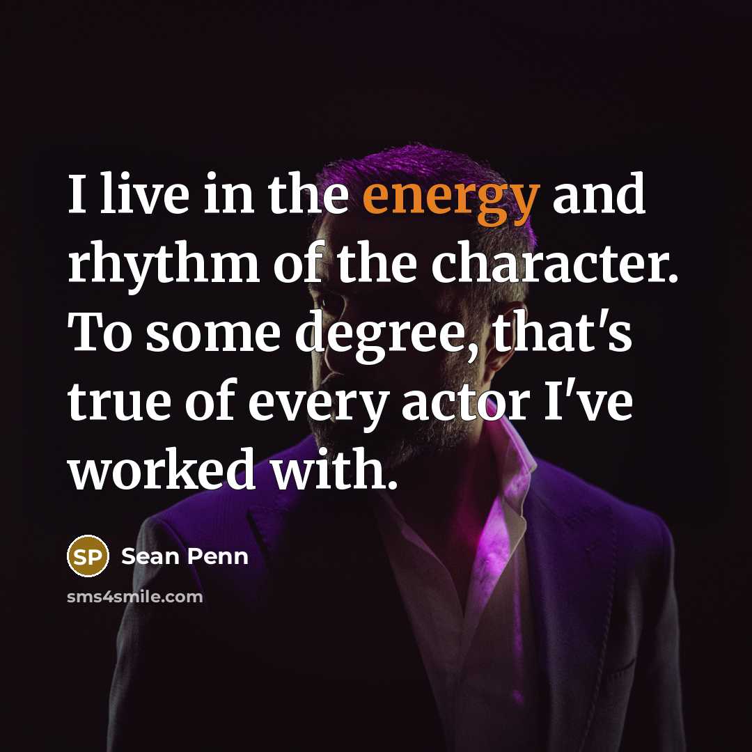 “I live in the energy and rhythm of the character.…” quote by Sean Penn