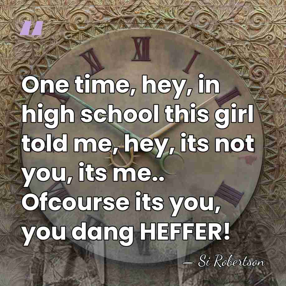 One time, hey, in high school this girl told me, hey, its&hellip; - Si Robertson