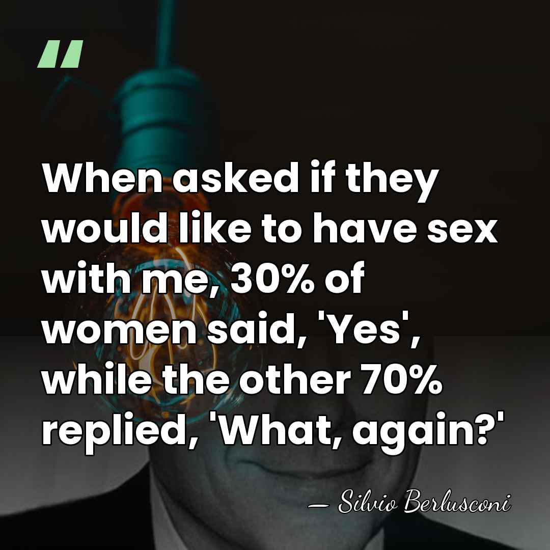 When asked if they would like to have sex with me, 30%&hellip; - Silvio Berlusconi