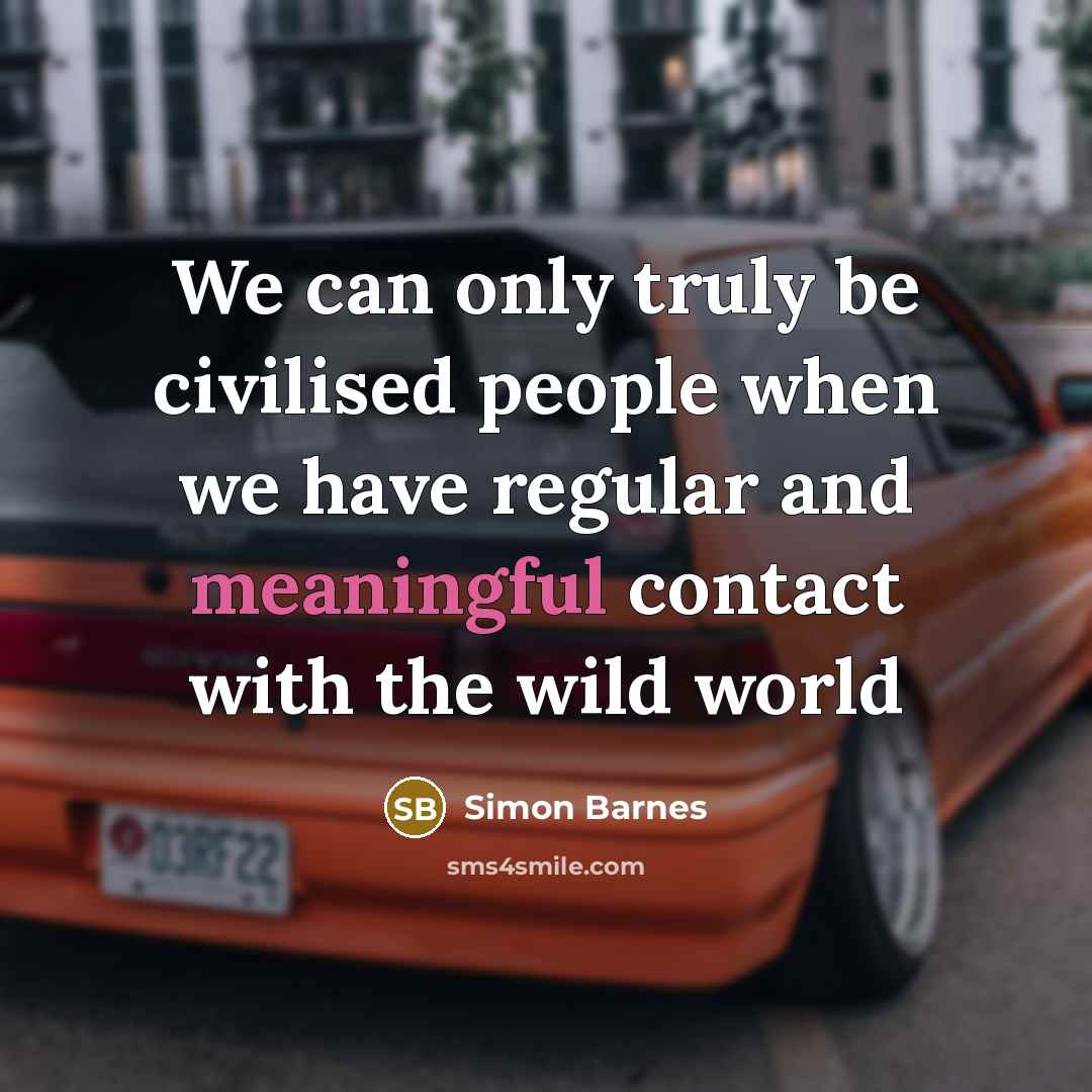 “We can only truly be civilised people when we have…” quote by Simon Barnes