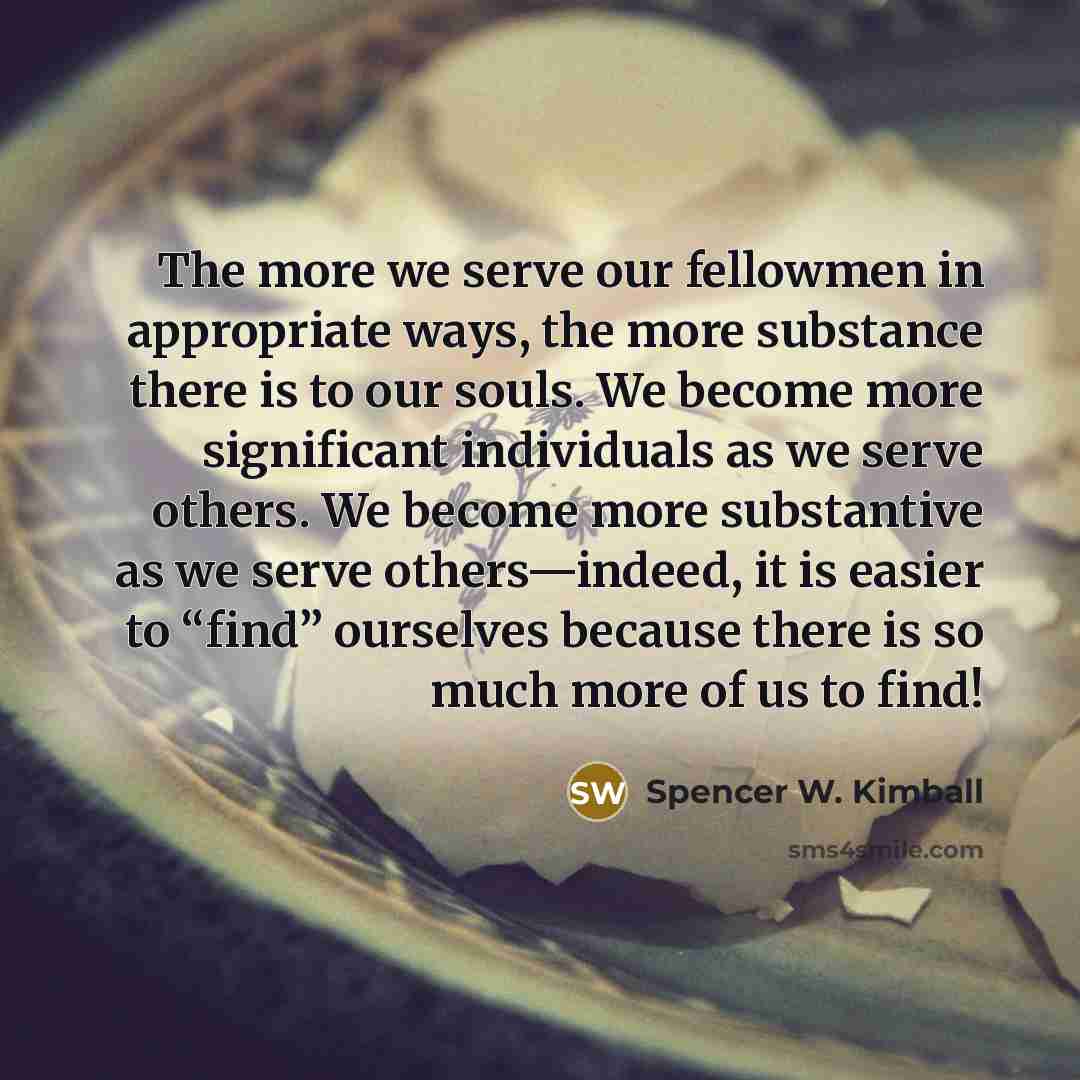 “The more we serve our fellowmen in appropriate ways, the…” quote by Spencer W. Kimball