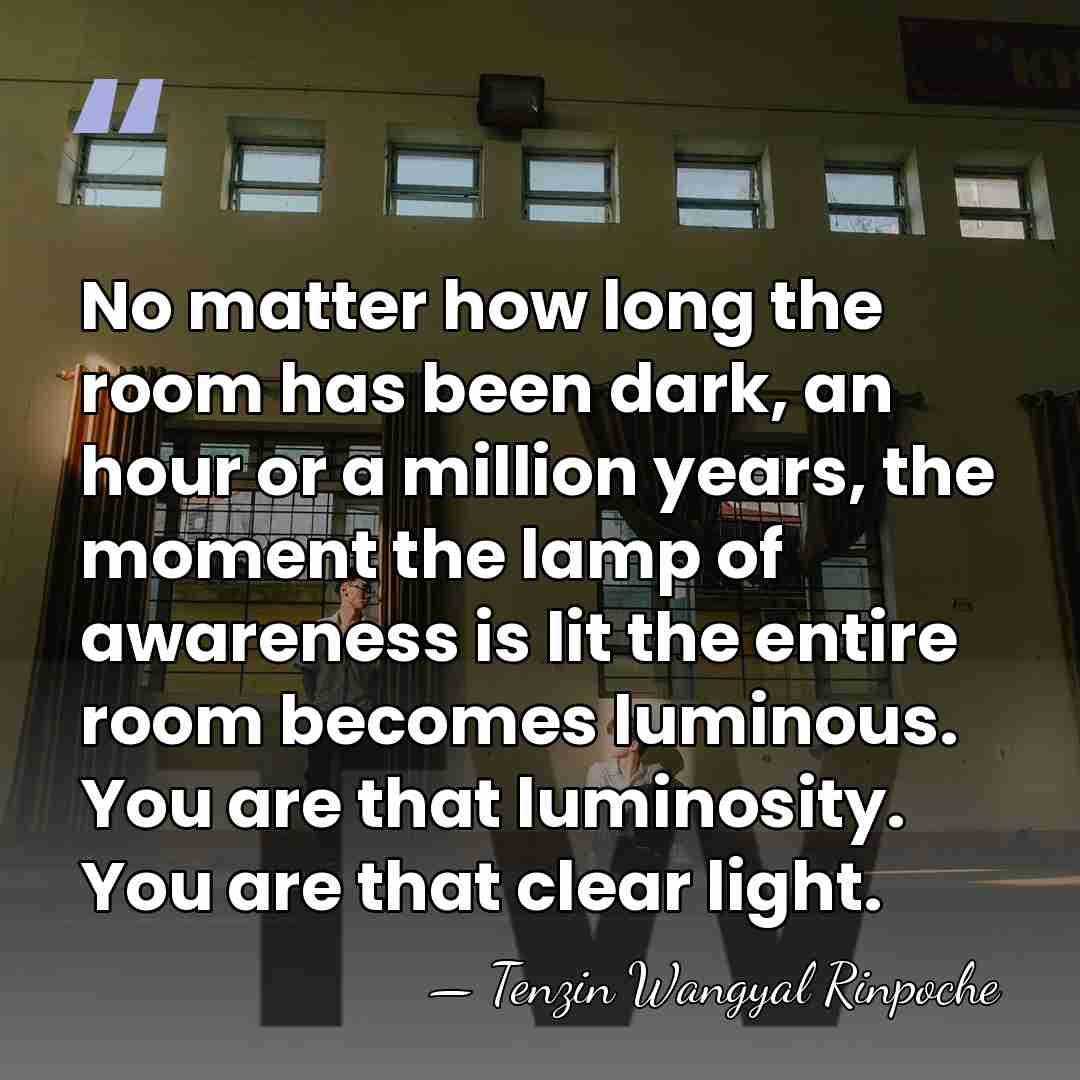 No matter how long the room has been dark, an hour or&hellip; - Tenzin Wangyal Rinpoche