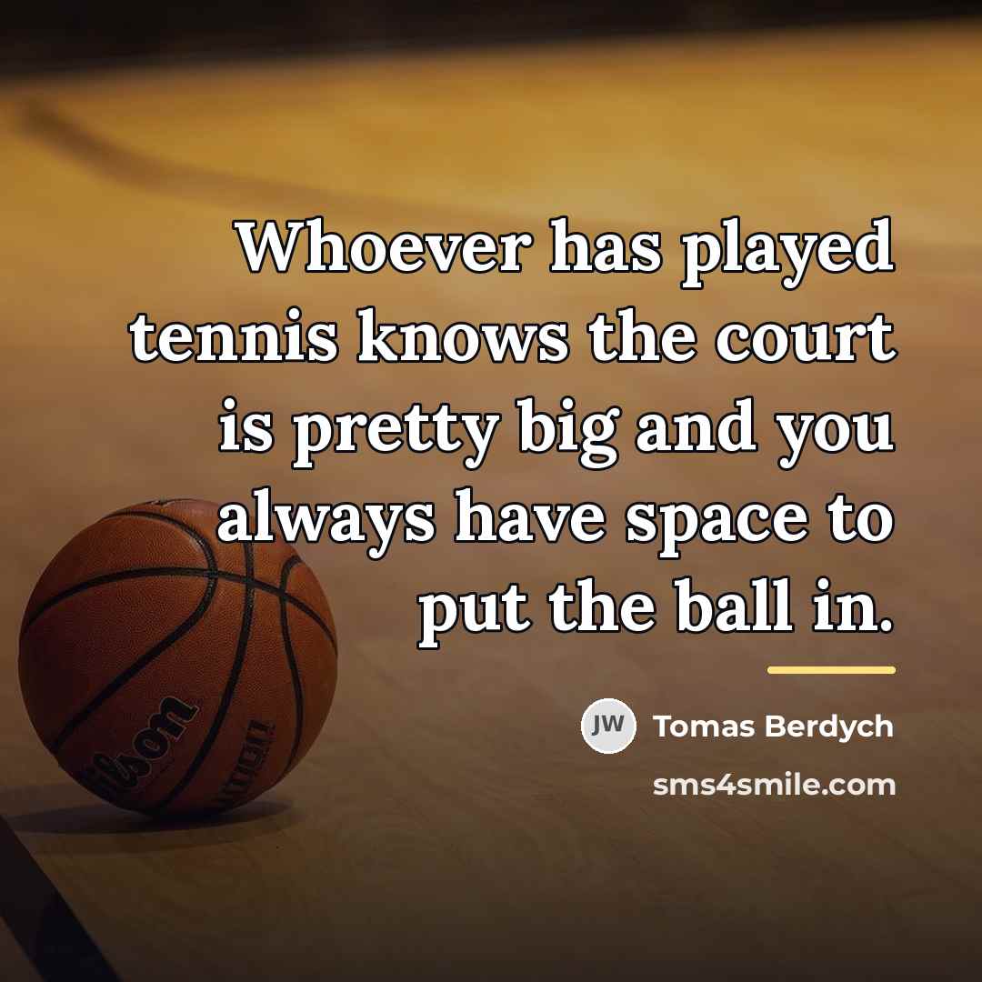 “Whoever has played tennis knows the court is pretty big…” quote by Tomas Berdych