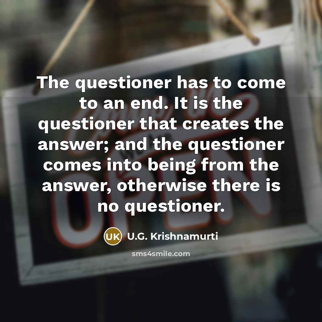 “The questioner has to come to an end. It is…” quote by U.G. Krishnamurti