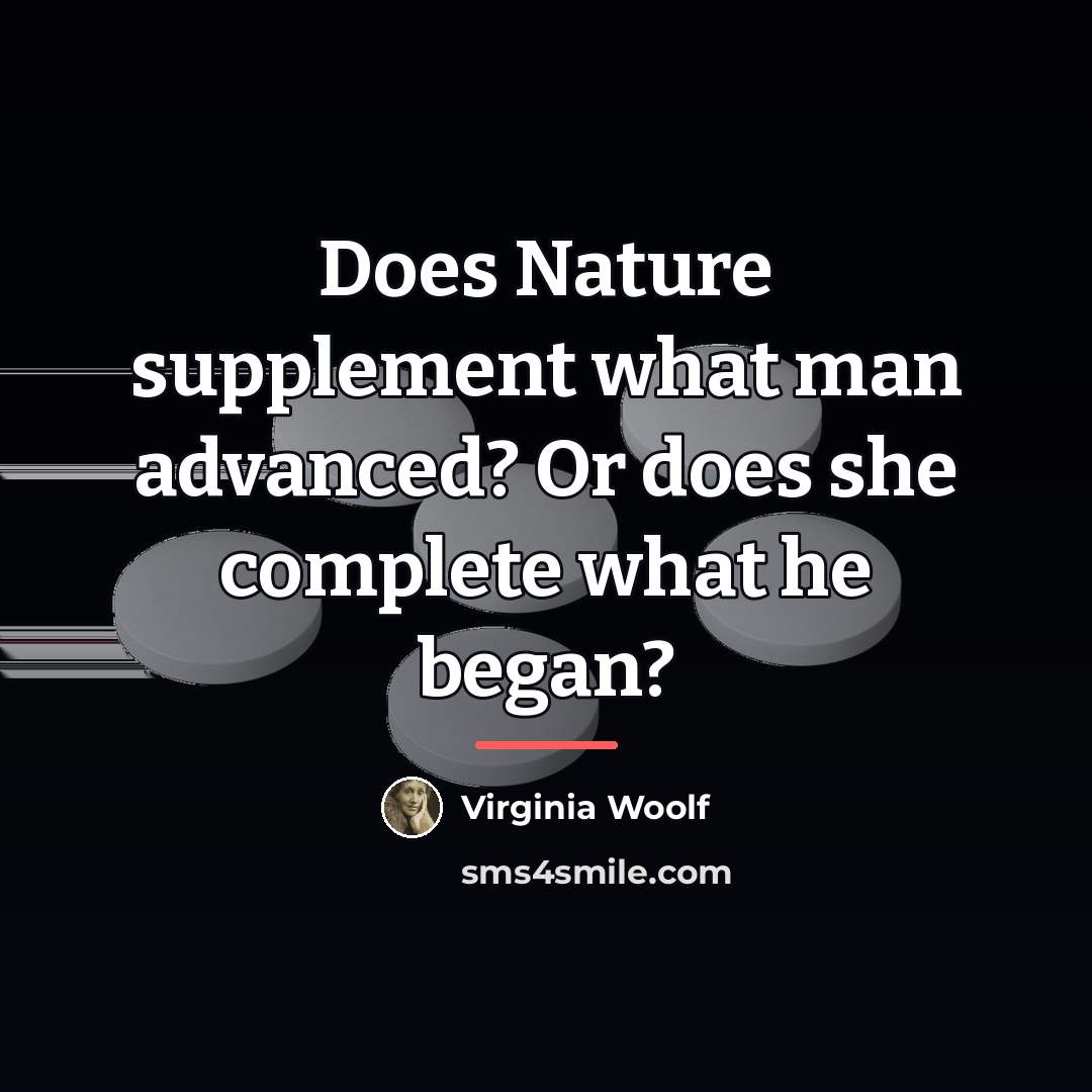 “Does Nature supplement what man advanced? Or does she complete…” quote by Virginia Woolf