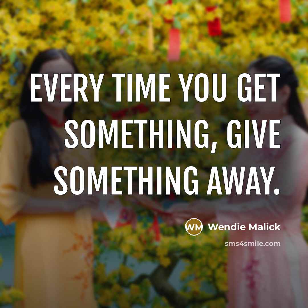 “Every time you get something, give something away.” quote by Wendie Malick