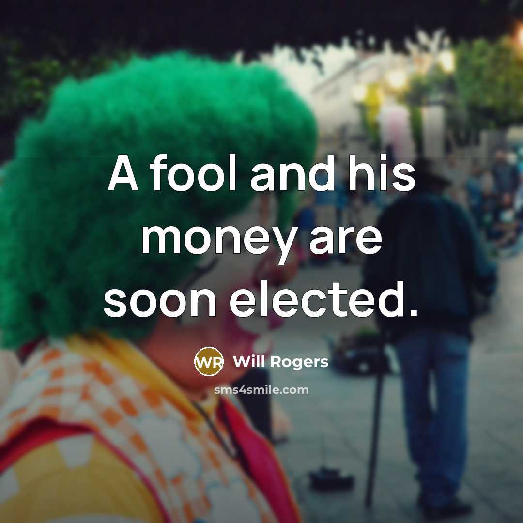 “A fool and his money are soon elected.” quote by Will Rogers