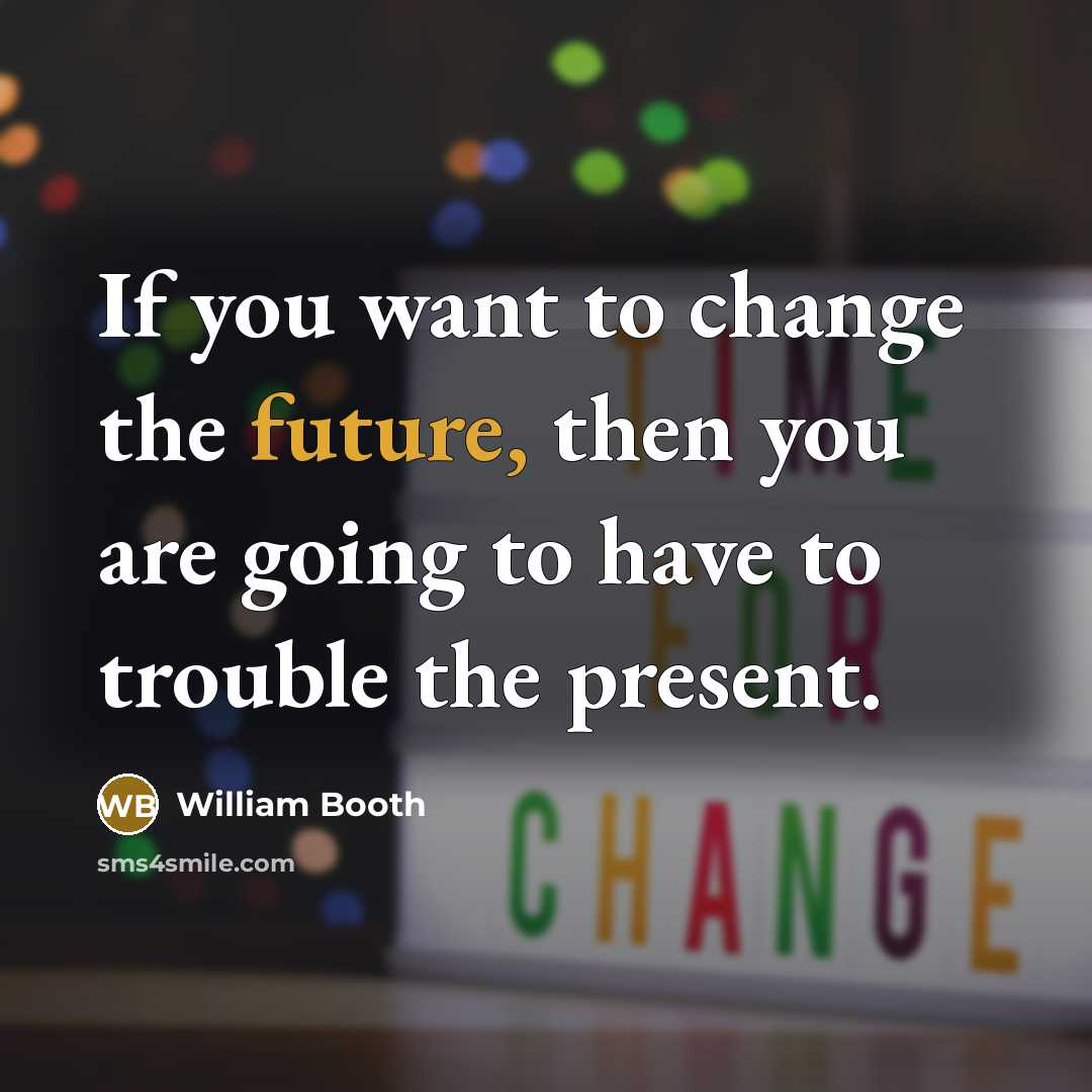 “If you want to change the future, then you are…” quote by William Booth