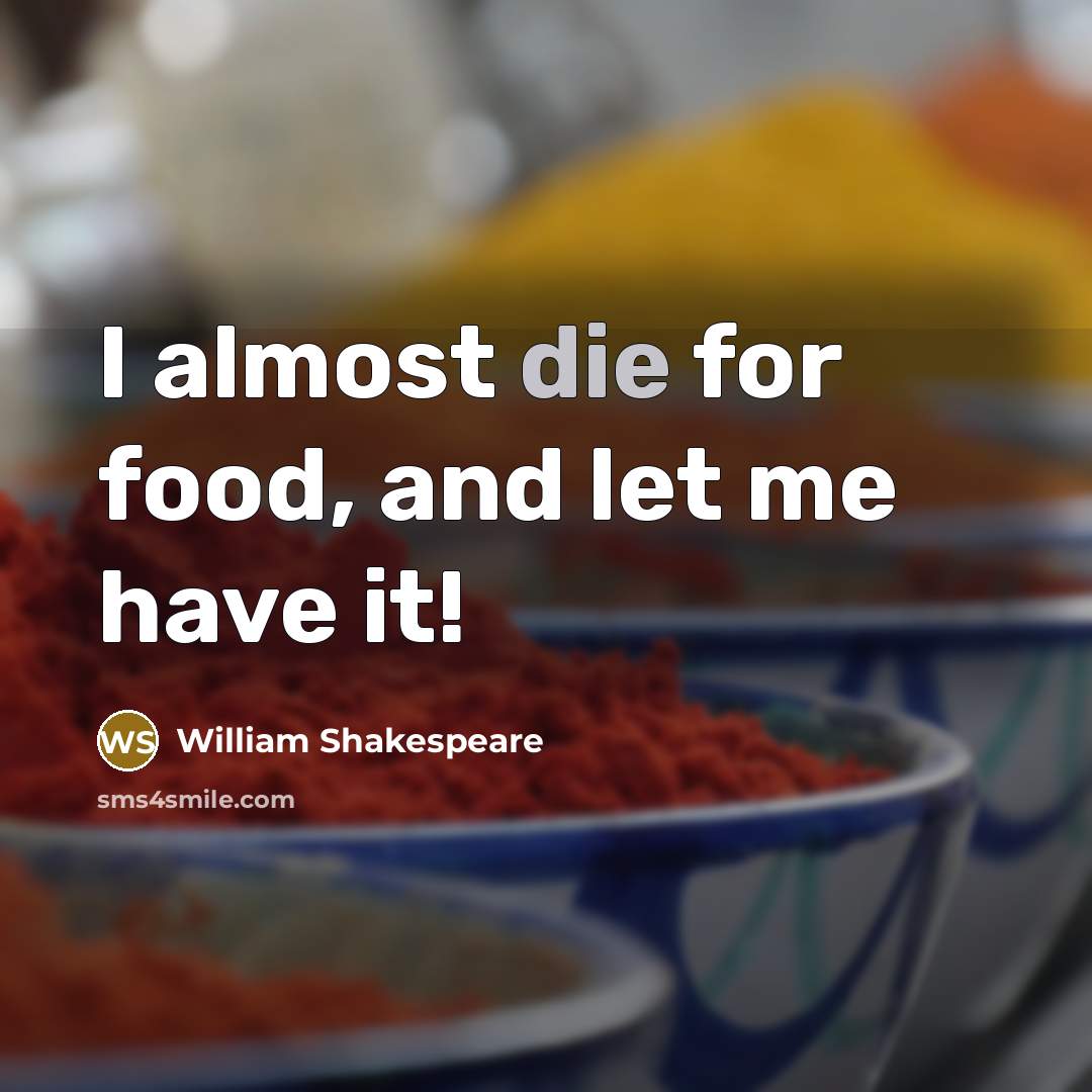 “I almost die for food, and let me have it!…” quote by William Shakespeare