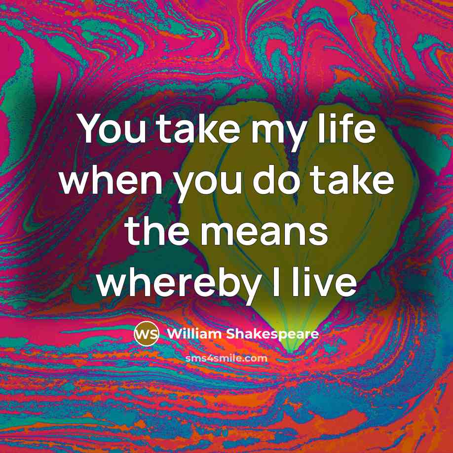 “You take my life when you do take the means…” quote by William Shakespeare