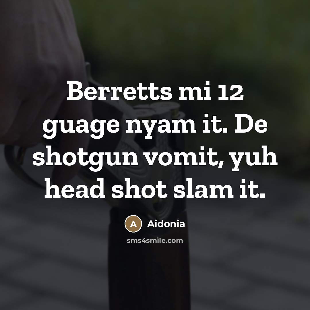 “Berretts mi 12 guage nyam it. De shotgun vomit, yuh…” quote by Aidonia