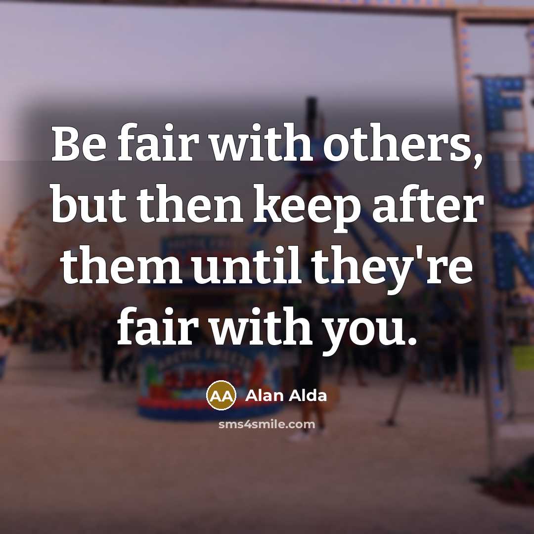 “Be fair with others, but then keep after them until…” quote by Alan Alda