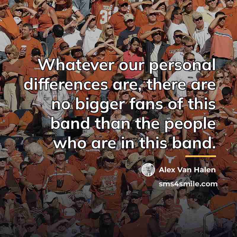 “Whatever our personal differences are, there are no bigger fans…” quote by Alex Van Halen