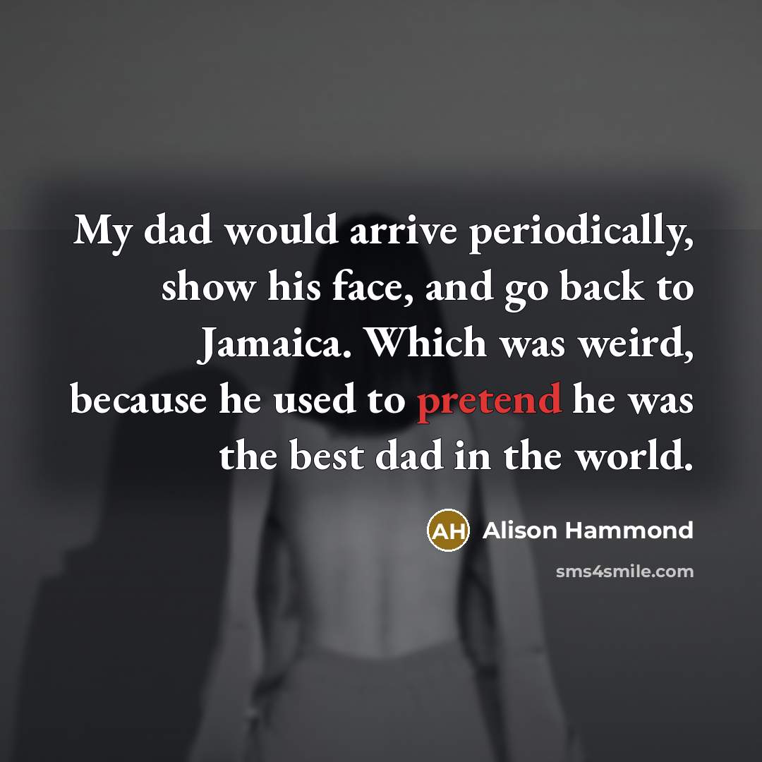 “My dad would arrive periodically, show his face, and go…” quote by Alison Hammond