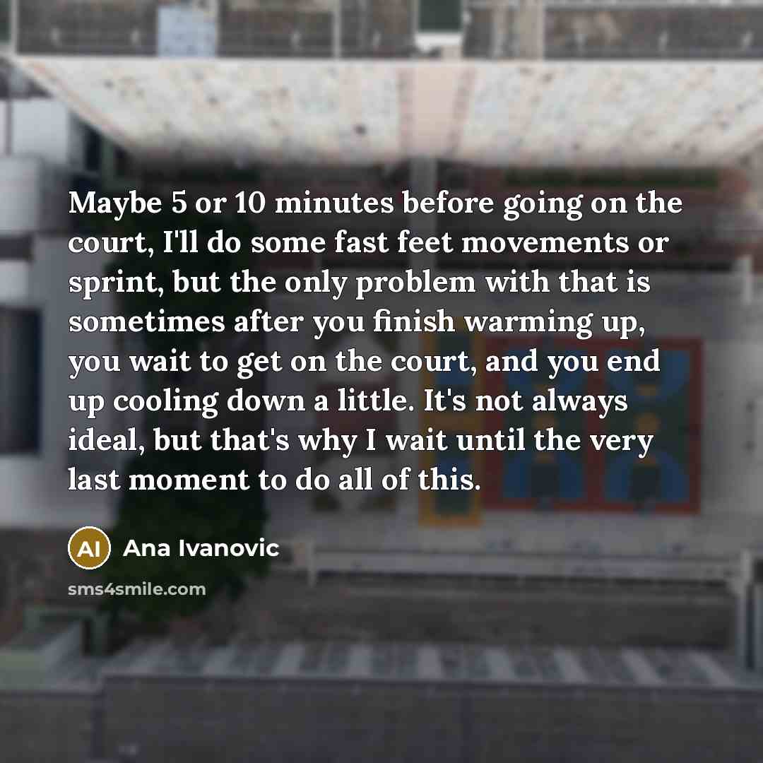 “Maybe 5 or 10 minutes before going on the court,…” quote by Ana Ivanovic