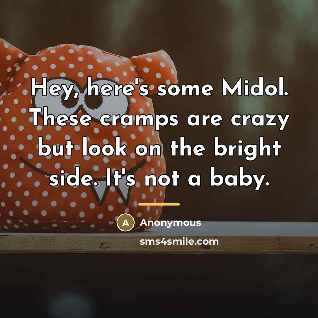 “Hey, here's some Midol. These cramps are crazy but look…” quote by Anonymous