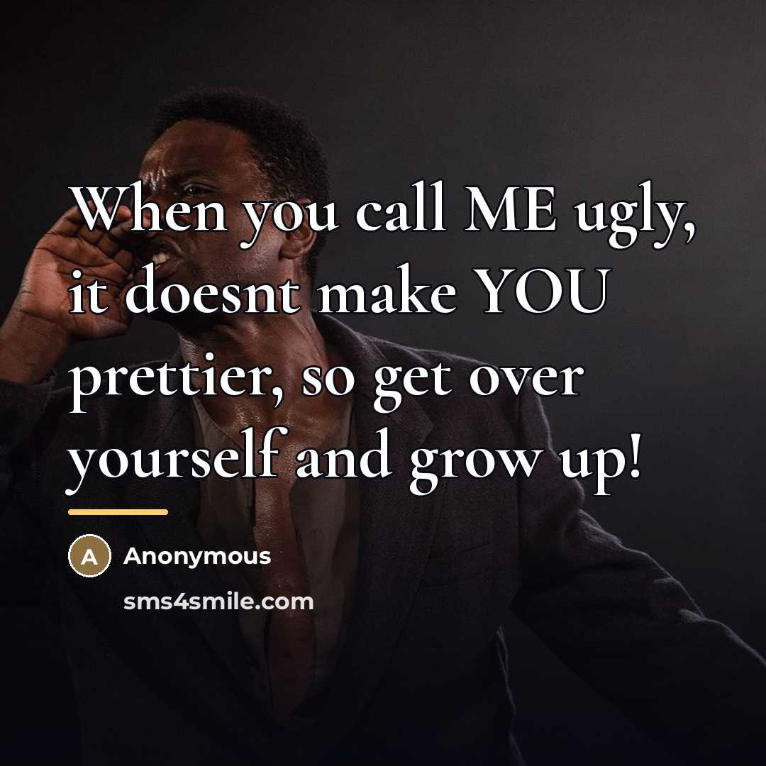 “When you call ME ugly, it doesnt make YOU prettier,…” quote by Anonymous