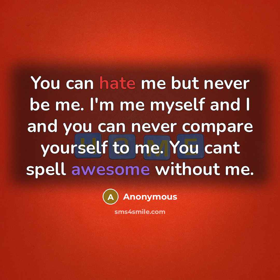 “You can hate me but never be me. I'm me…” quote by Anonymous