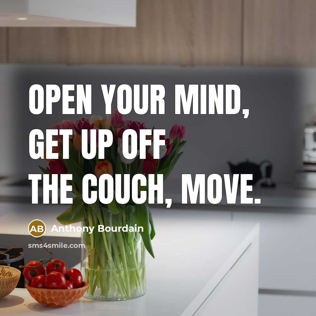“Open your mind, get up off the couch, move.” quote by Anthony Bourdain