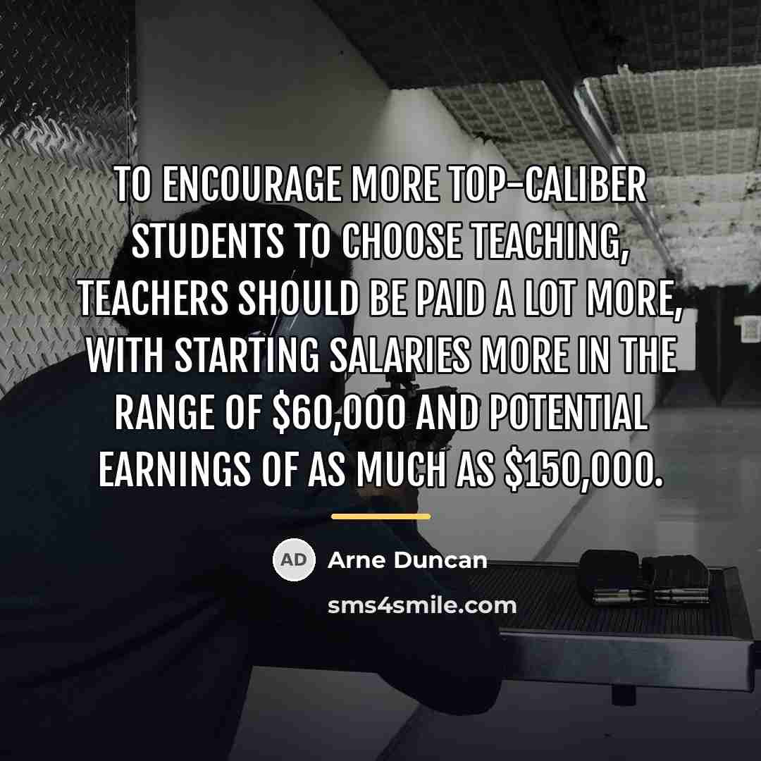 “To encourage more top-caliber students to choose teaching, teachers should…” quote by Arne Duncan