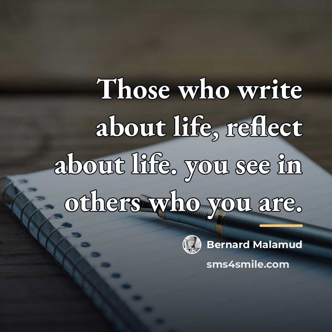 “Those who write about life, reflect about life. you see…” quote by Bernard Malamud