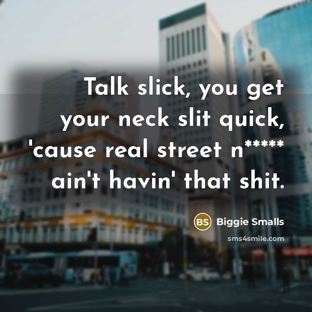 “Talk slick, you get your neck slit quick, 'cause real street n***** ain't havin' that shit.” quote by Biggie Smalls