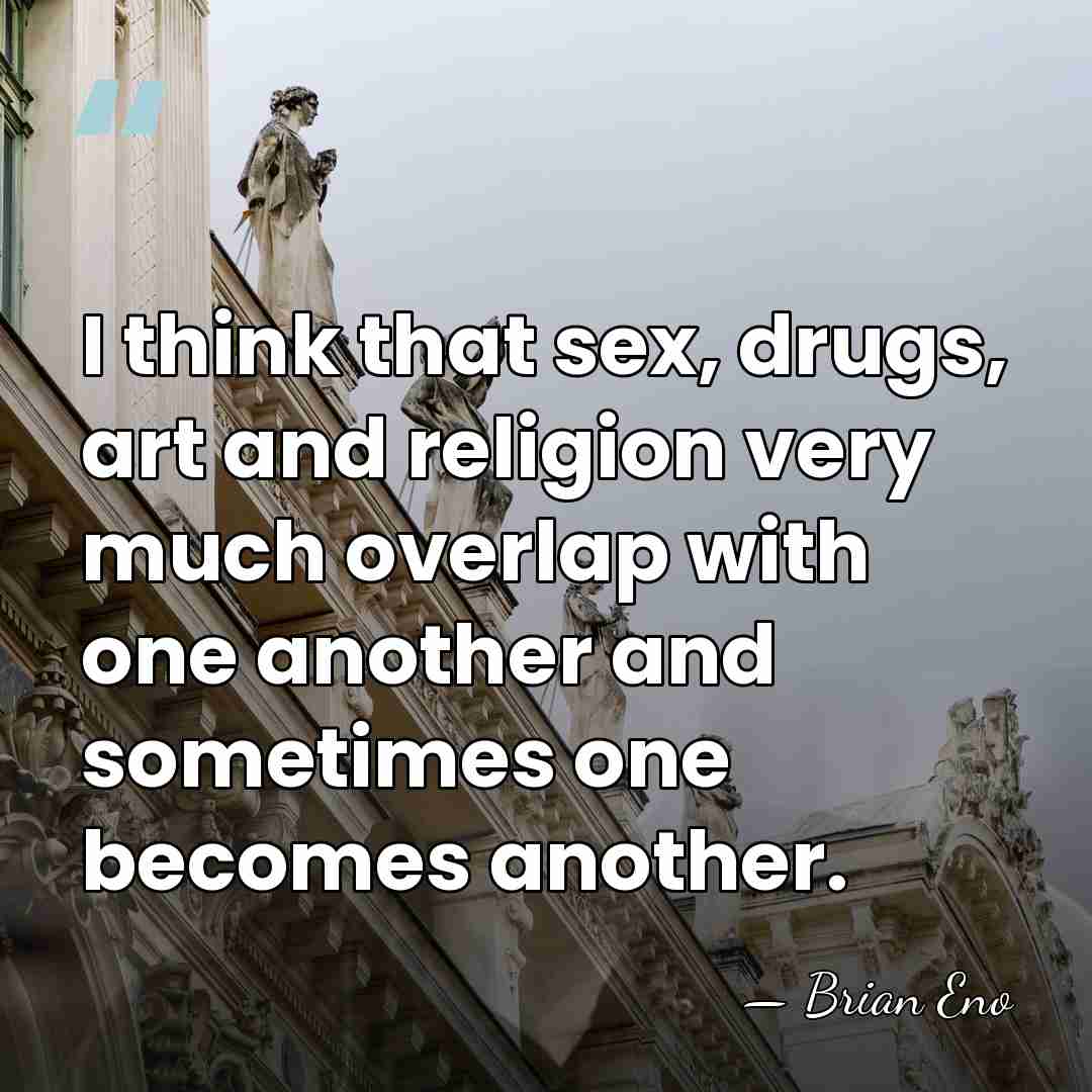 I think that sex, drugs, art and religion very much overlap with&hellip; - Brian Eno