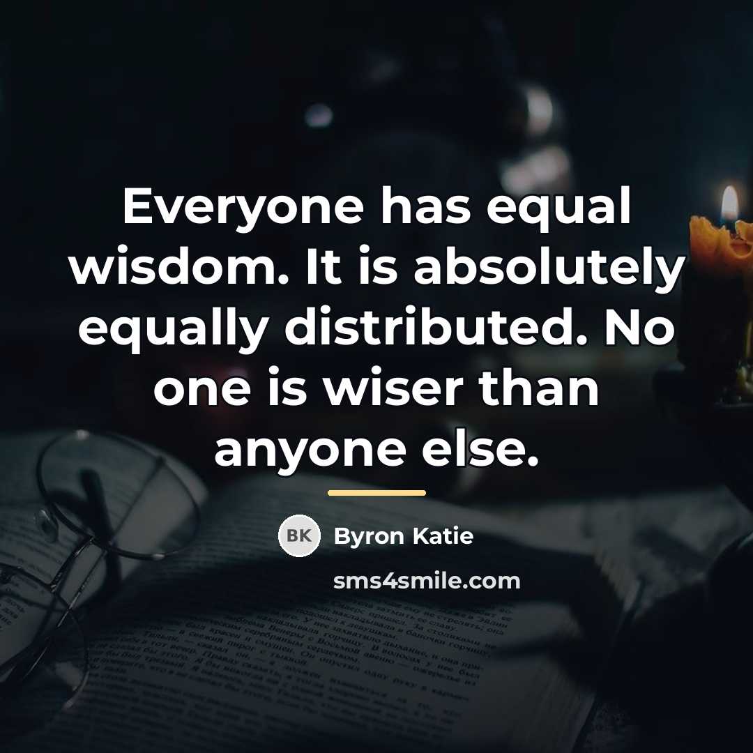 “Everyone has equal wisdom. It is absolutely equally distributed. No…” quote by Byron Katie
