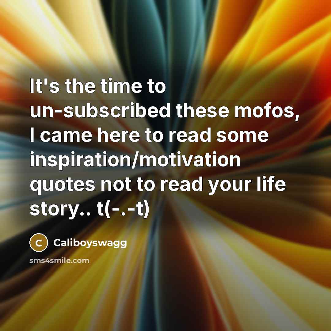 “It's the time to un-subscribed these mofos, I came here to read some inspiration/motivation quotes not to read your life story.. t(-.-t)” quote by Caliboyswagg