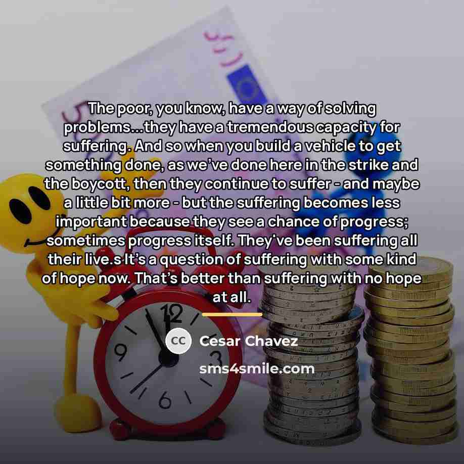 “The poor, you know, have a way of solving problems...they…” quote by Cesar Chavez