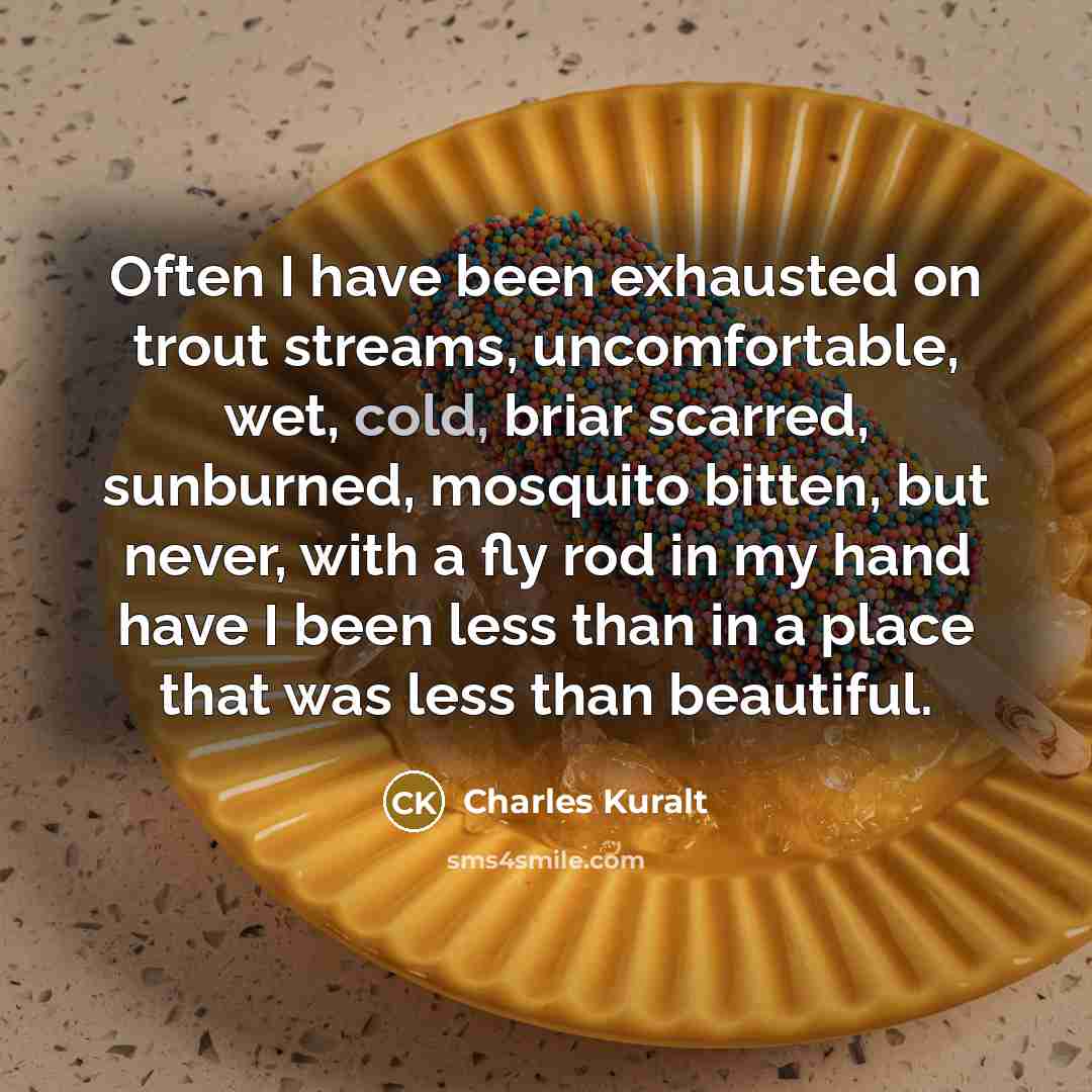 “Often I have been exhausted on trout streams, uncomfortable, wet,…” quote by Charles Kuralt