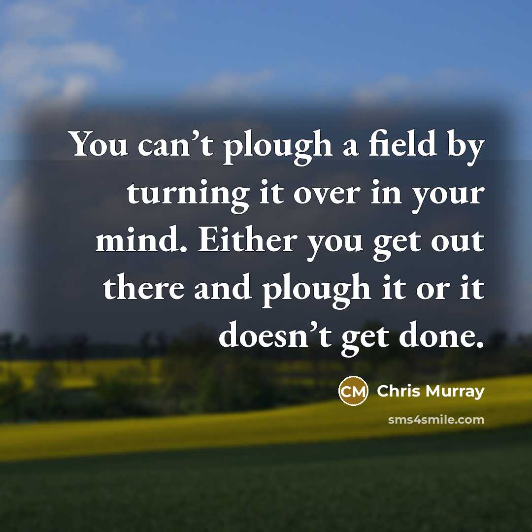 “You can’t plough a field by turning it over in…” quote by Chris Murray