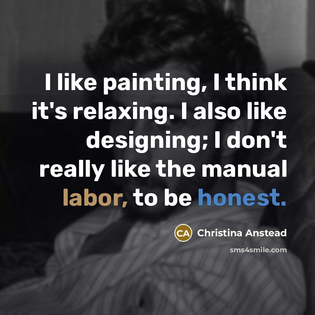 “I like painting, I think it's relaxing. I also like designing; I don't really like the manual labor, to be honest.” quote by Christina Anstead