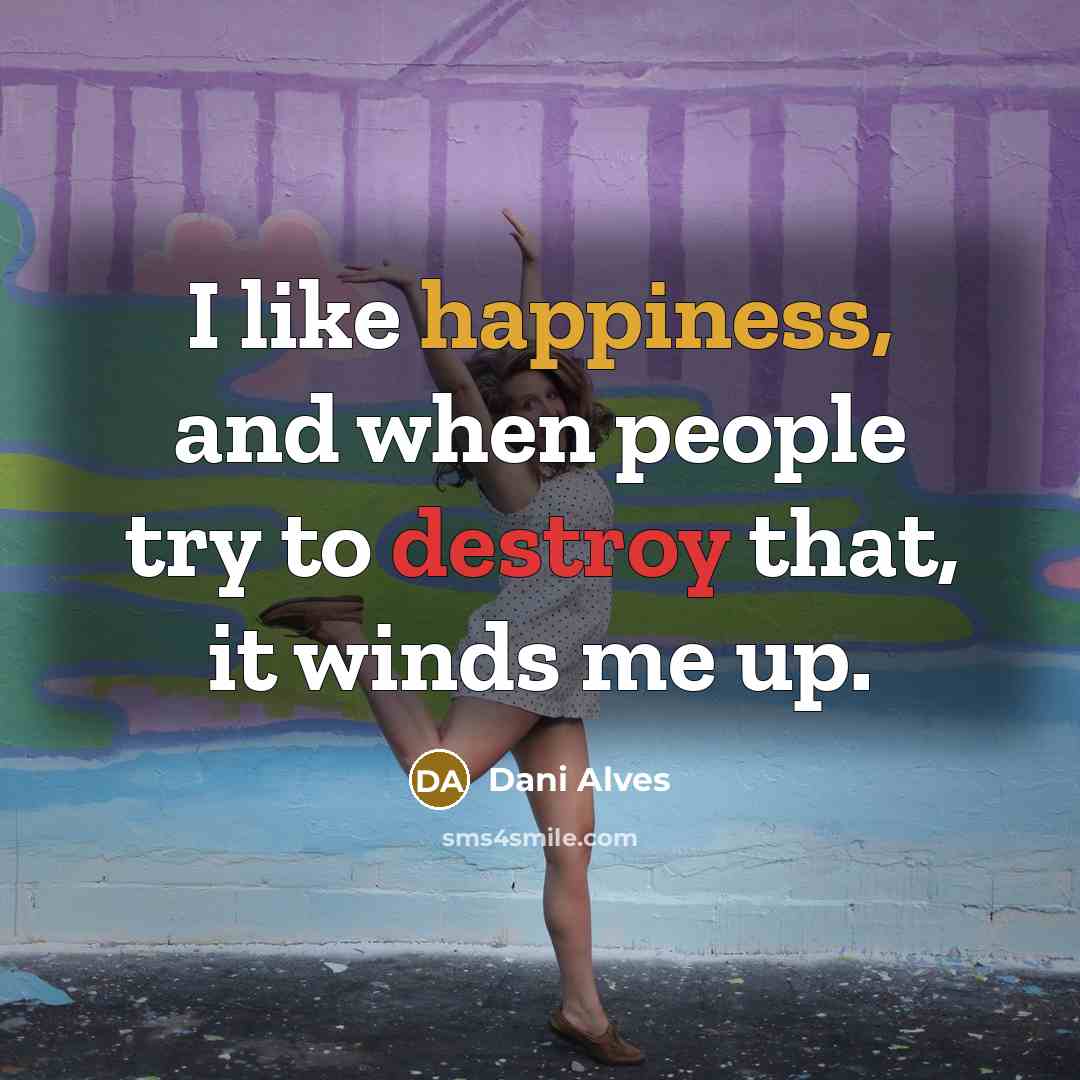 “I like happiness, and when people try to destroy that,…” quote by Dani Alves