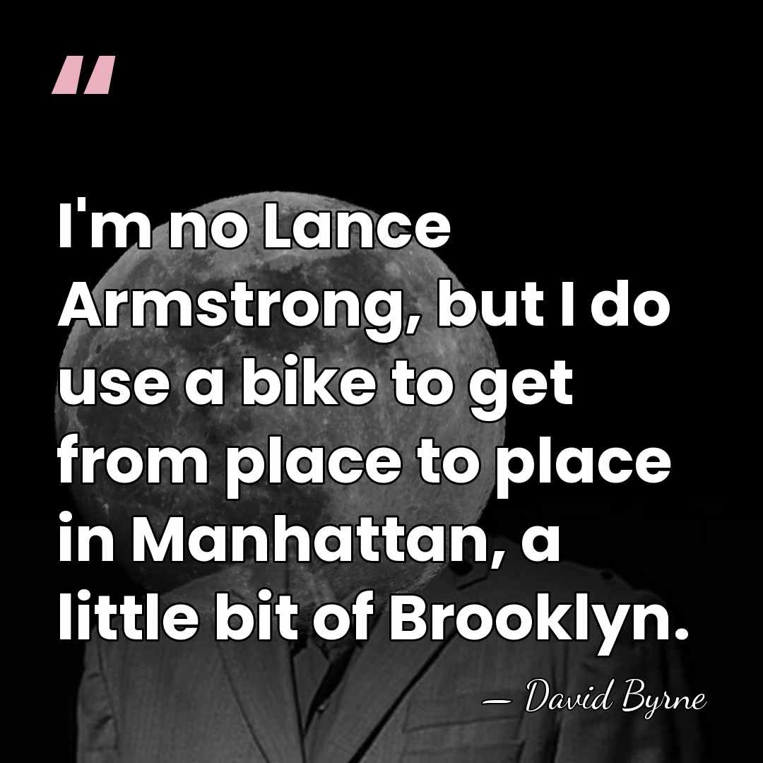I'm no Lance Armstrong, but I do use a bike to get&hellip; - David Byrne