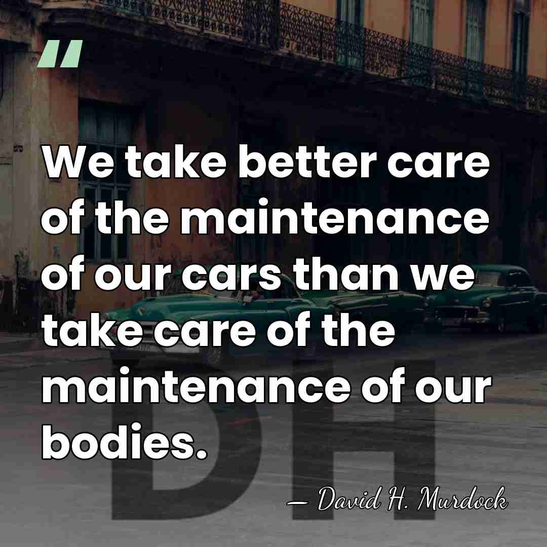 We take better care of the maintenance of our cars than we&hellip; - David H. Murdock