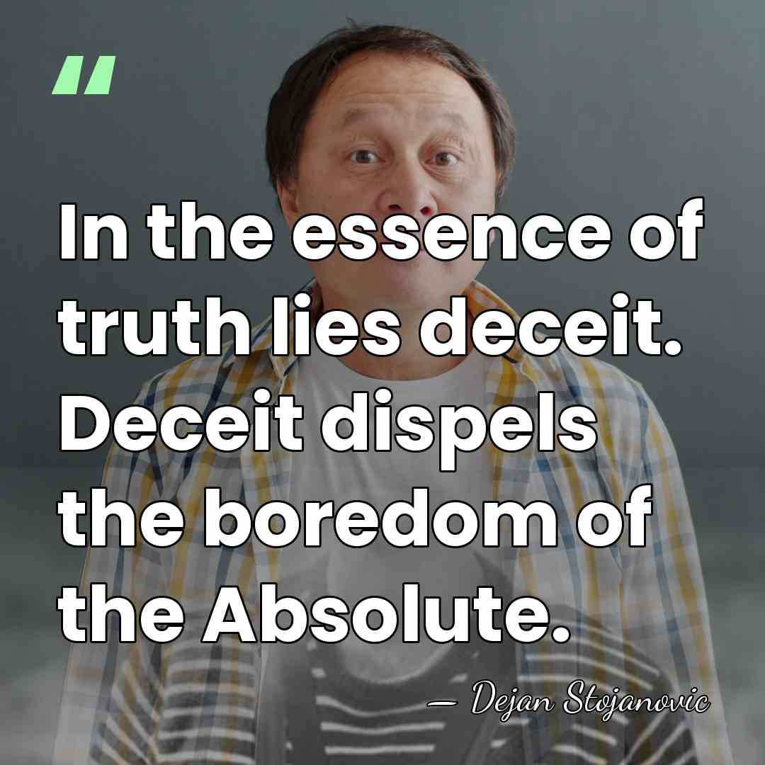 In the essence of truth lies deceit. Deceit dispels the boredom of&hellip; - Dejan Stojanovic