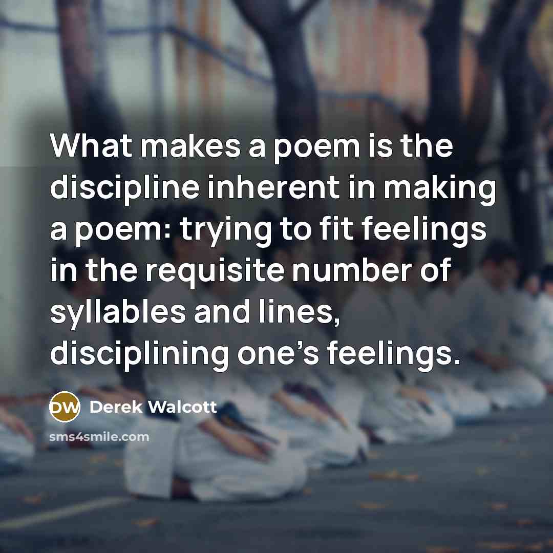 “What makes a poem is the discipline inherent in making…” quote by Derek Walcott