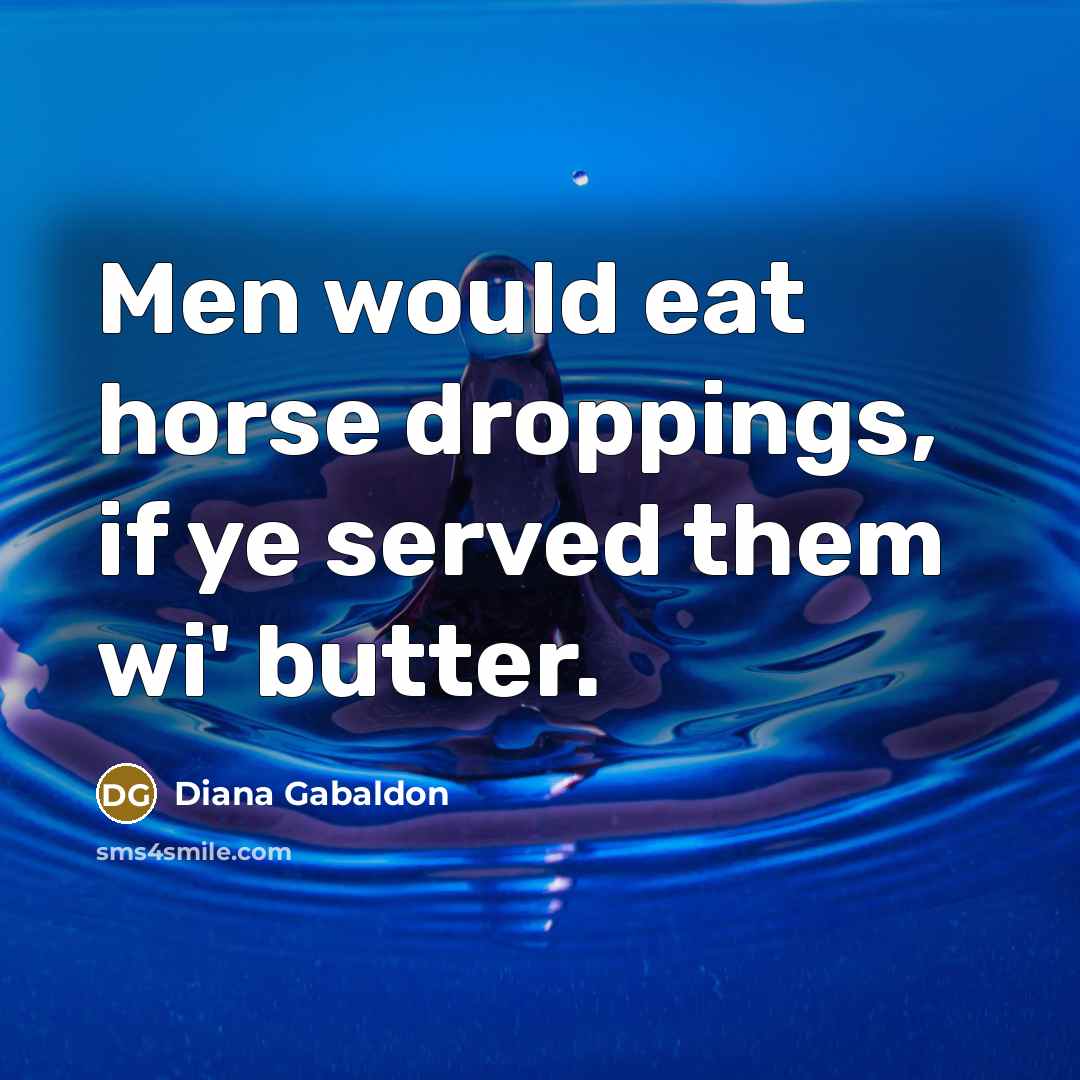“Men would eat horse droppings, if ye served them wi'…” quote by Diana Gabaldon