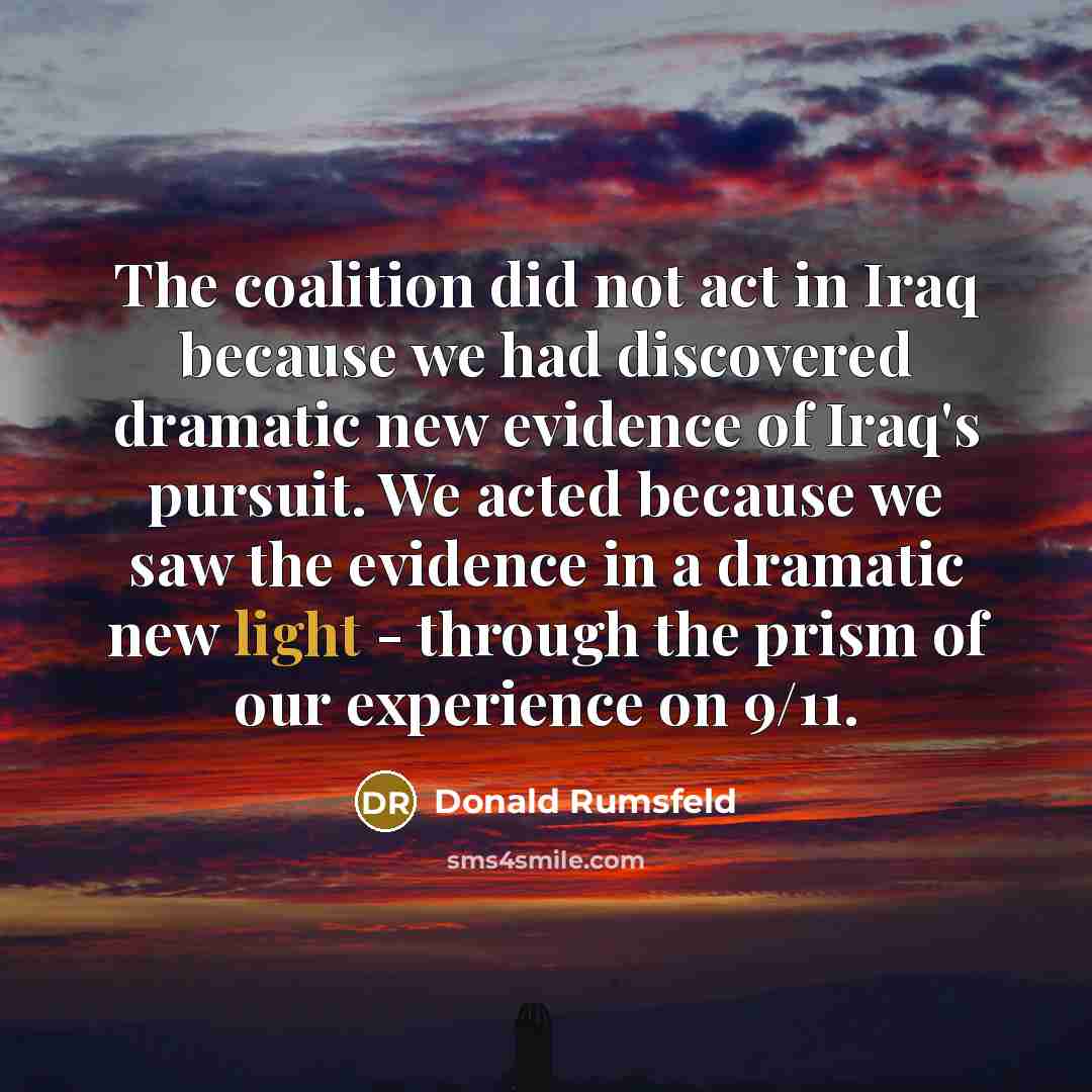“The coalition did not act in Iraq because we had…” quote by Donald Rumsfeld