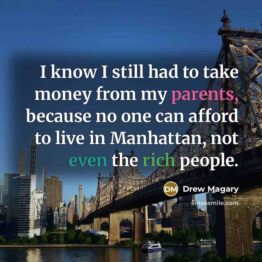 “I know I still had to take money from my parents, because no one can afford to live in Manhattan, not even the rich people.” quote by Drew Magary