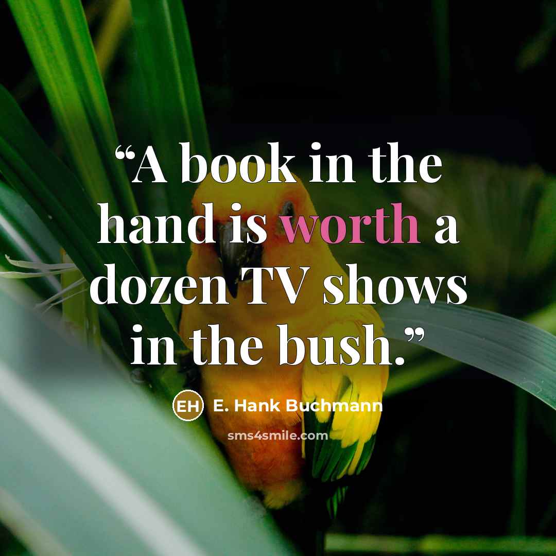 “A book in the hand is worth a dozen TV shows in the bush.” quote by E. Hank Buchmann