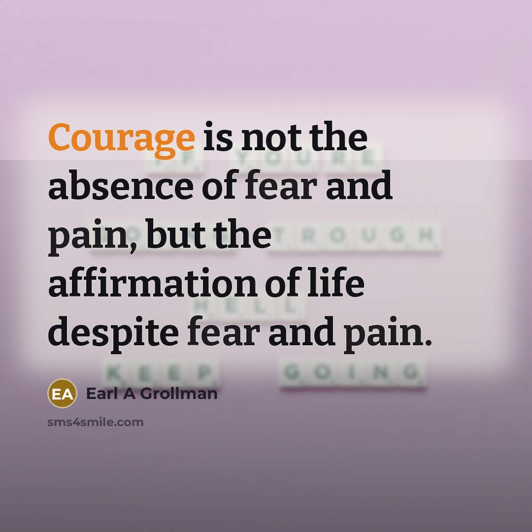 “Courage is not the absence of fear and pain, but…” quote by Earl A Grollman