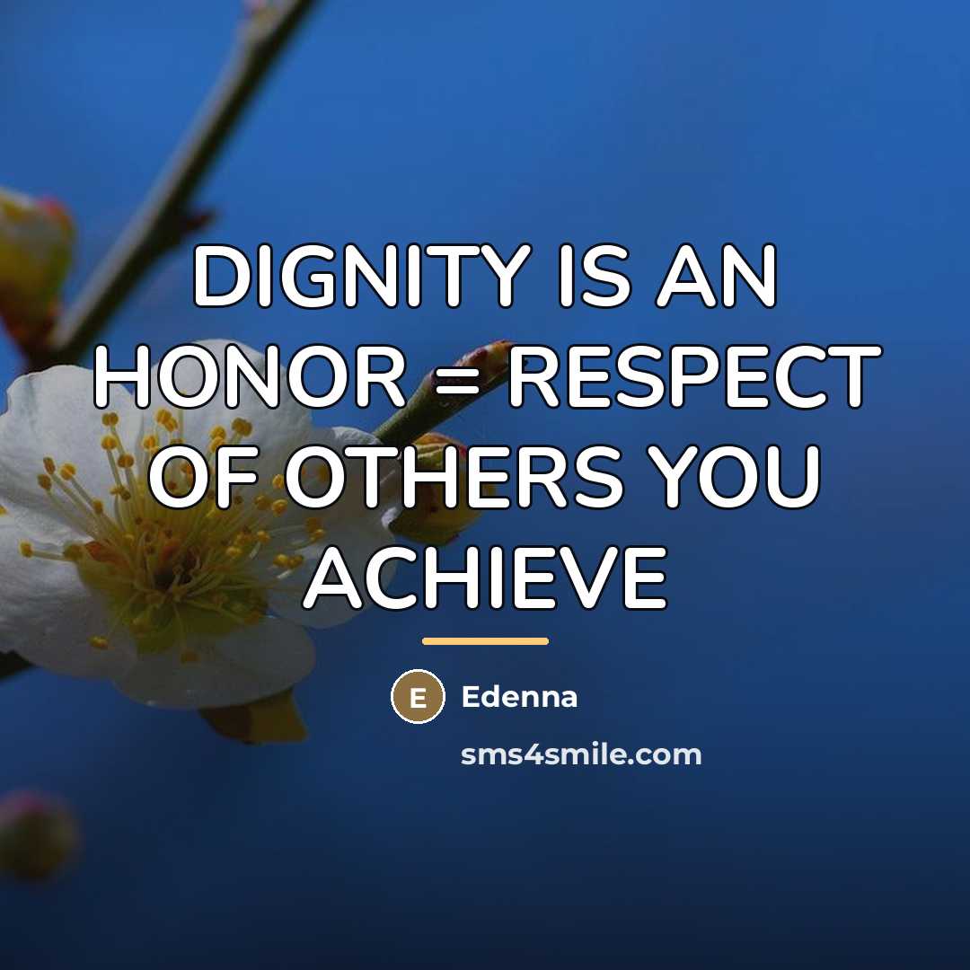 “DIGNITY IS AN HONOR = RESPECT OF OTHERS YOU ACHIEVE…” quote by Edenna