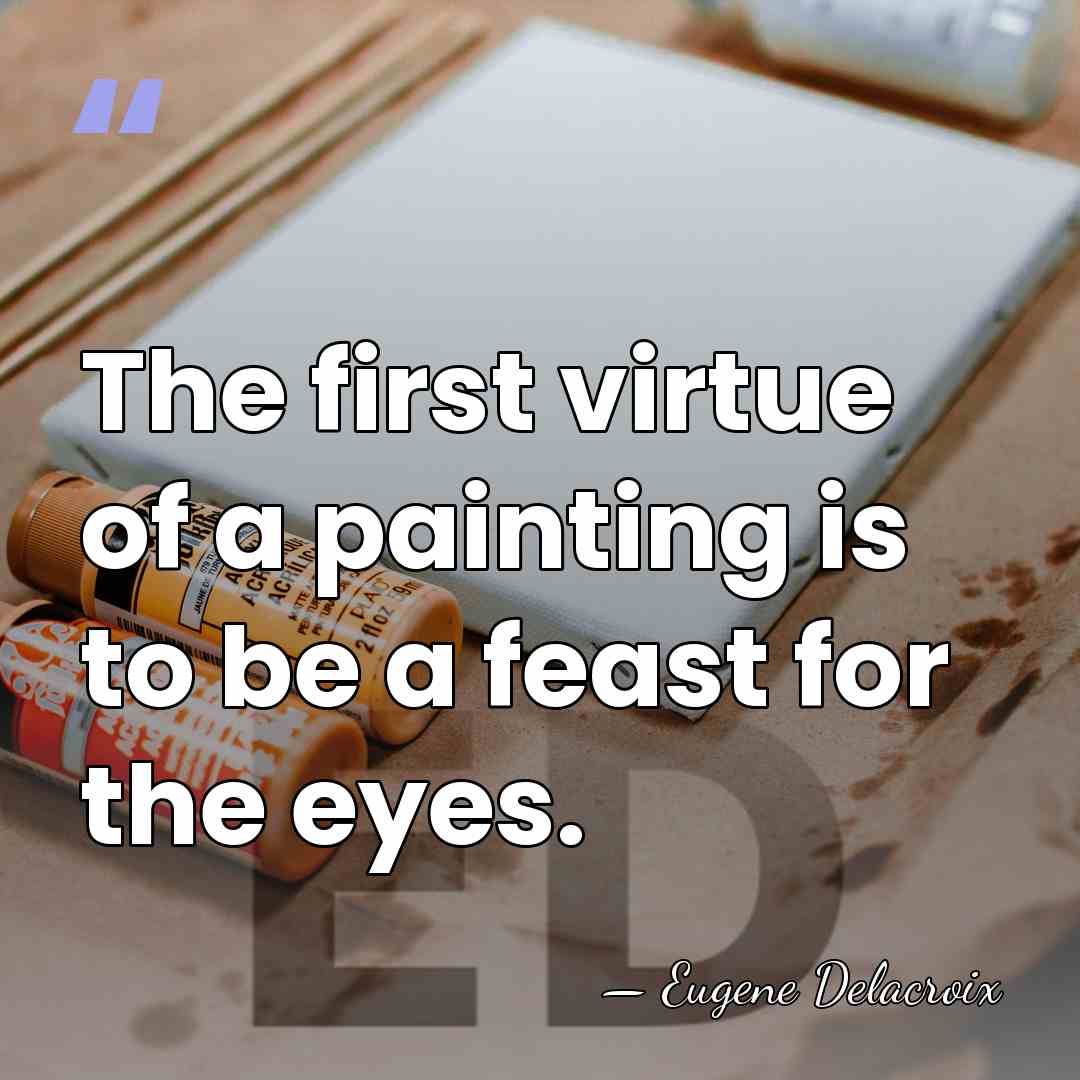 The first virtue of a painting is to be a feast for&hellip; - Eugene Delacroix