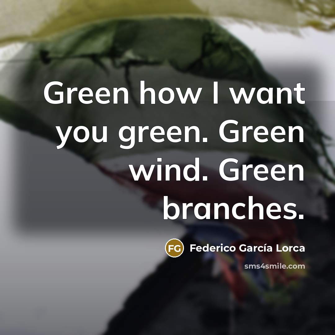 “Green how I want you green. Green wind. Green branches.…” quote by Federico Garcia Lorca