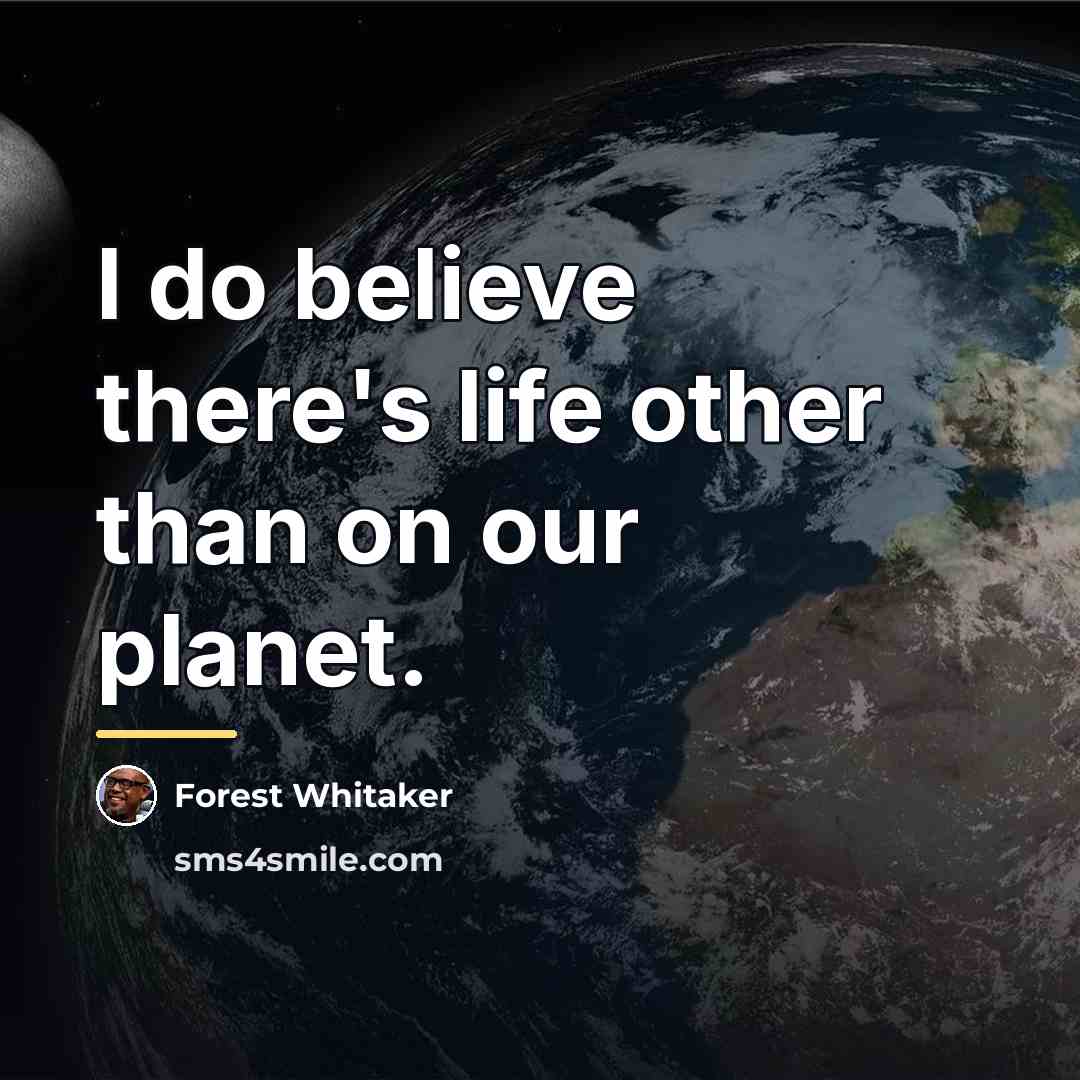 “I do believe there's life other than on our planet.…” quote by Forest Whitaker