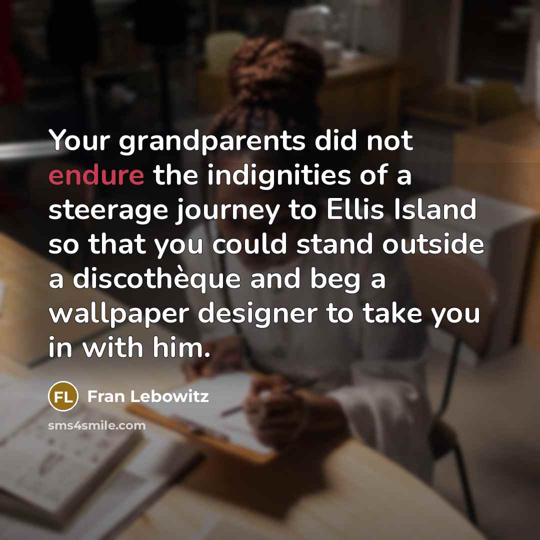 “Your grandparents did not endure the indignities of a steerage…” quote by Fran Lebowitz