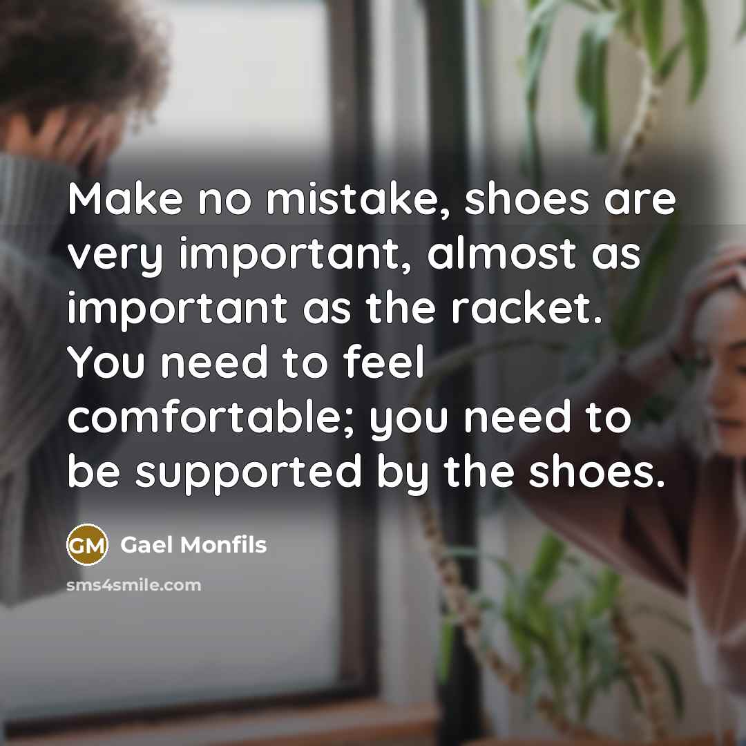 “Make no mistake, shoes are very important, almost as important…” quote by Gael Monfils